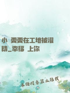 小說雯雯在工地被灌滿精