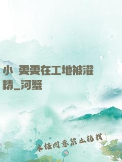 小說雯雯在工地被灌滿精