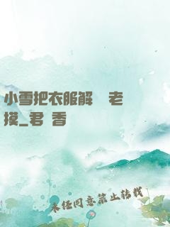 小雪把衣服解開給老楊摸