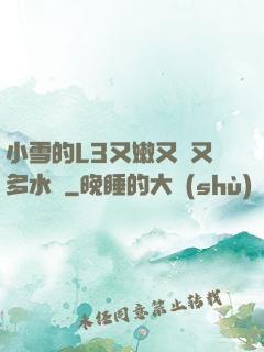 小雪的L3又嫩又緊又多水圖