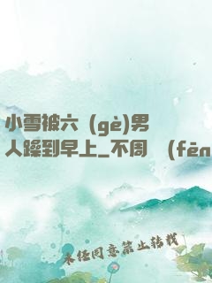 小雪被六個(gè)男人躁到早上