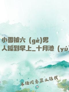小雪被六個(gè)男人躁到早上