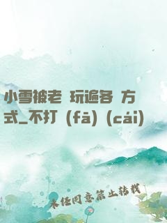 小雪被老漢玩遍各種方式