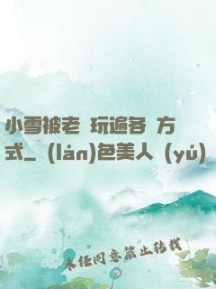 小雪被老漢玩遍各種方式