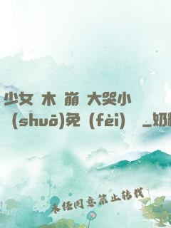 少女騎木驢崩潰大哭小說(shuō)免費(fèi)閱讀