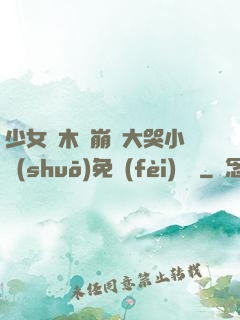 少女騎木驢崩潰大哭小說(shuō)免費(fèi)閱讀
