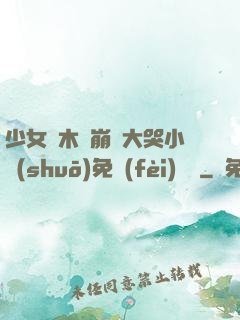 少女騎木驢崩潰大哭小說(shuō)免費(fèi)閱讀