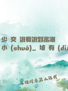 少婦交換做爰做到高潮小說(shuō)