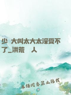 少婦大叫太大太深受不了