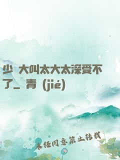 少婦大叫太大太深受不了