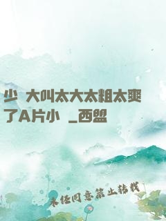 少婦大叫太大太粗太爽了A片小說