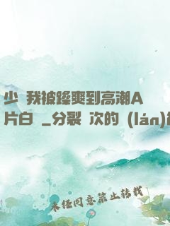 少婦我被躁爽到高潮A片白潔