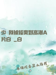 少婦我被躁爽到高潮A片白潔