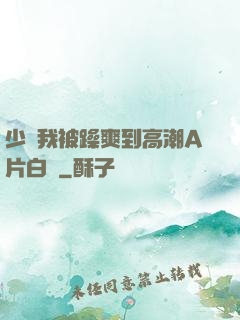 少婦我被躁爽到高潮A片白潔