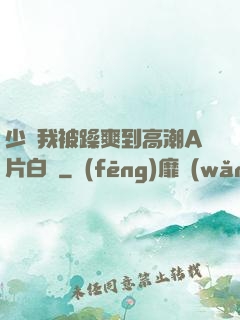 少婦我被躁爽到高潮A片白潔