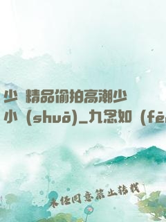 少婦精品偷拍高潮少婦小說(shuō)