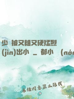 少婦被又粗又硬猛烈進(jìn)出小說