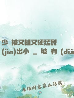 少婦被又粗又硬猛烈進(jìn)出小說