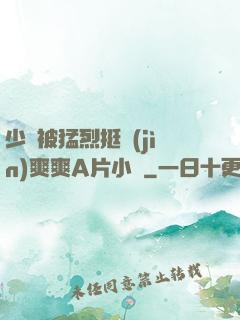 少婦被猛烈挺進(jìn)爽爽A片小說
