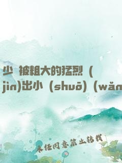 少婦被粗大的猛烈進(jìn)出小說(shuō)網(wǎng)