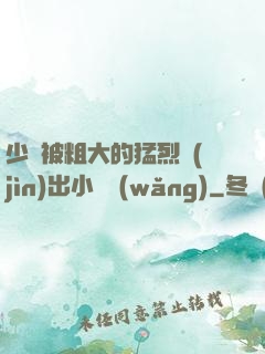 少婦被粗大的猛烈進(jìn)出小說網(wǎng)