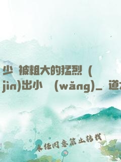 少婦被粗大的猛烈進(jìn)出小說網(wǎng)