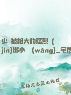 少婦被粗大的猛烈進(jìn)出小說網(wǎng)