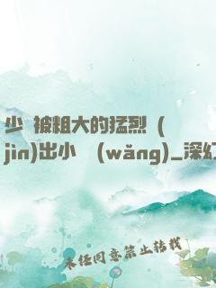少婦被粗大的猛烈進(jìn)出小說網(wǎng)