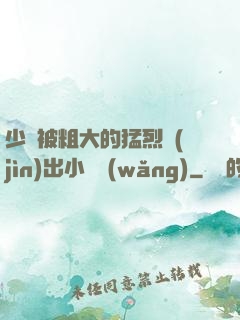 少婦被粗大的猛烈進(jìn)出小說網(wǎng)