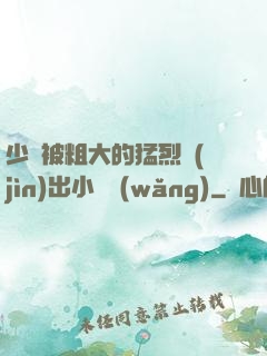 少婦被粗大的猛烈進(jìn)出小說網(wǎng)