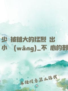 少婦被粗大的猛烈進出小說網(wǎng)