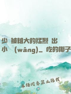 少婦被粗大的猛烈進出小說網(wǎng)