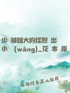 少婦被粗大的猛烈進出小說網(wǎng)