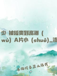 少婦被躁爽到高潮無(wú)碼A片小說(shuō)