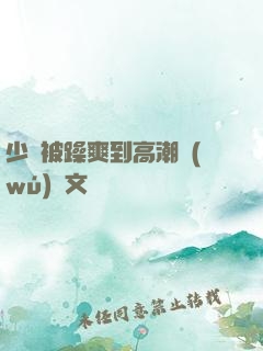 少婦被躁爽到高潮無(wú)碼文