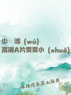 少婦饑渴無(wú)碼高潮A片爽爽小說(shuō)
