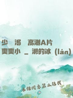 少婦饑渴無碼高潮A片爽爽小說