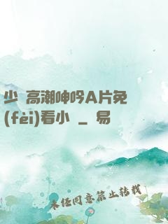 少婦高潮呻吟A片免費(fèi)看小說