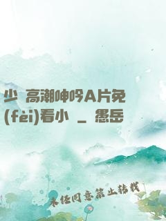 少婦高潮呻吟A片免費(fèi)看小說