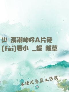 少婦高潮呻吟A片免費(fèi)看小說