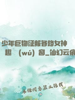 少年巨物征服各路女神筆趣閣無(wú)彈窗