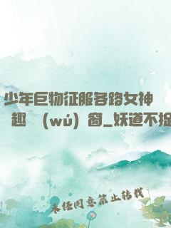 少年巨物征服各路女神筆趣閣無(wú)彈窗
