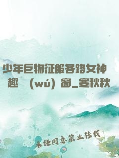 少年巨物征服各路女神筆趣閣無(wú)彈窗