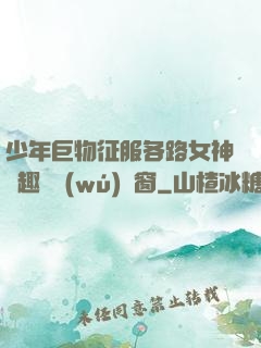 少年巨物征服各路女神筆趣閣無(wú)彈窗