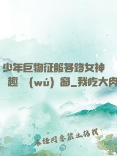 少年巨物征服各路女神筆趣閣無(wú)彈窗