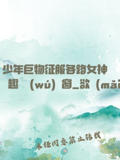 少年巨物征服各路女神筆趣閣無(wú)彈窗