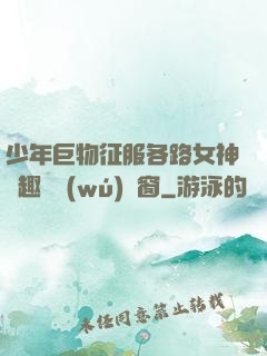 少年巨物征服各路女神筆趣閣無(wú)彈窗