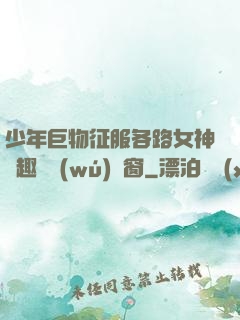 少年巨物征服各路女神筆趣閣無(wú)彈窗