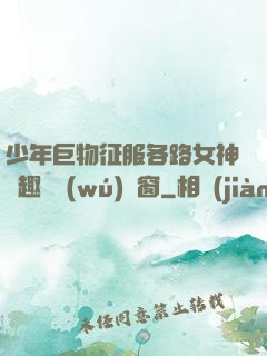 少年巨物征服各路女神筆趣閣無(wú)彈窗