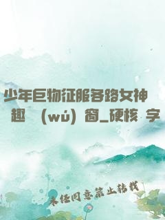 少年巨物征服各路女神筆趣閣無(wú)彈窗